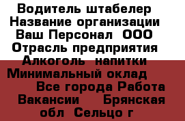 Водитель-штабелер › Название организации ­ Ваш Персонал, ООО › Отрасль предприятия ­ Алкоголь, напитки › Минимальный оклад ­ 45 000 - Все города Работа » Вакансии   . Брянская обл.,Сельцо г.